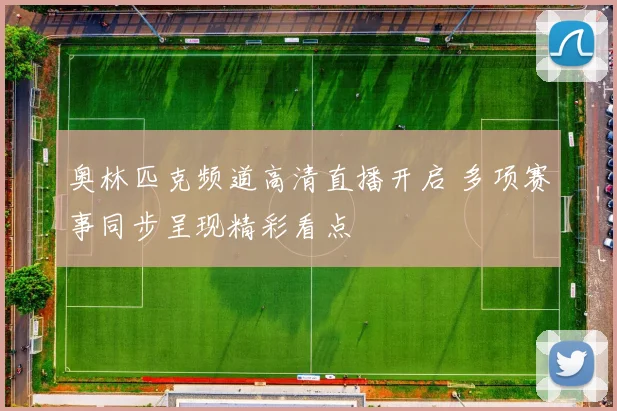 奥林匹克频道高清直播开启 多项赛事同步呈现精彩看点