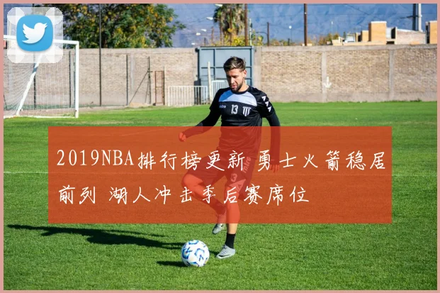 2019NBA排行榜更新 勇士火箭稳居前列 湖人冲击季后赛席位