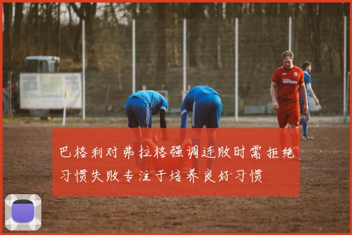 巴格利对弗拉格强调连败时需拒绝习惯失败专注于培养良好习惯