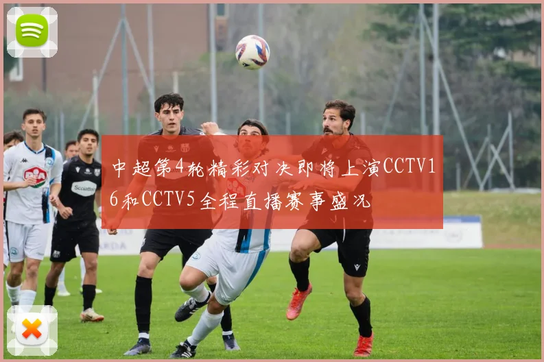中超第4轮精彩对决即将上演CCTV16和CCTV5全程直播赛事盛况