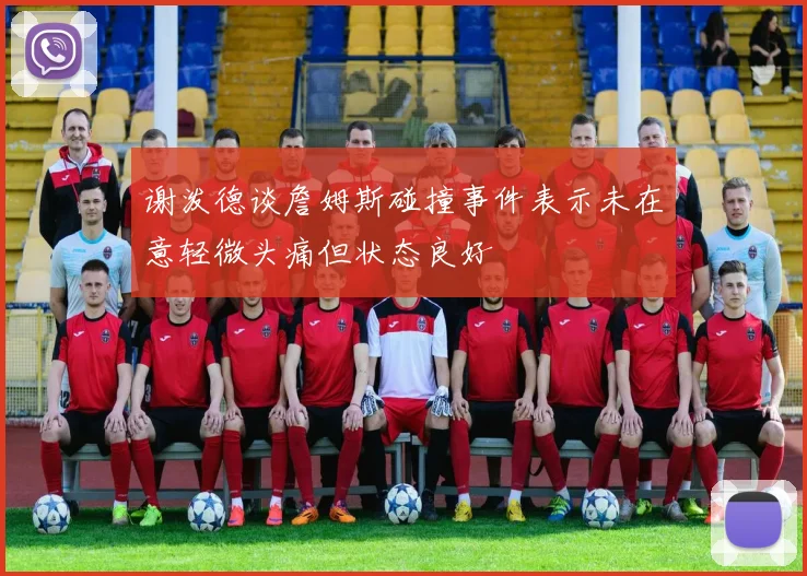 谢泼德谈詹姆斯碰撞事件表示未在意轻微头痛但状态良好