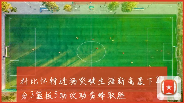 科比怀特连场突破生涯新高轰下27分3篮板5助攻助黄蜂取胜