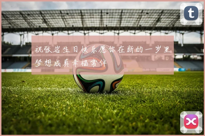 祝张岩生日快乐愿你在新的一岁里梦想成真幸福常伴