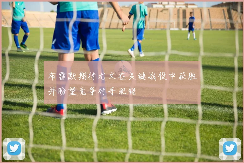 布雷默期待尤文在关键战役中获胜并盼望竞争对手犯错