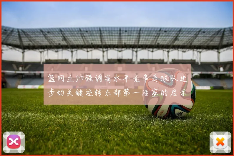 篮网主帅强调高水平竞争是球队进步的关键逆转东部第一活塞的启示