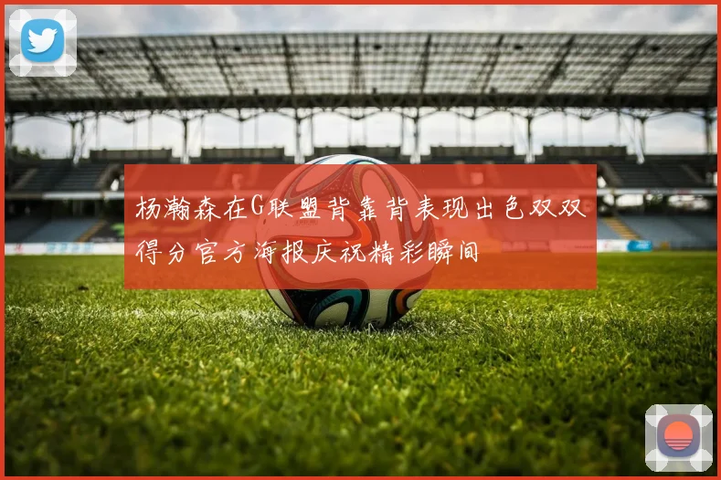杨瀚森在G联盟背靠背表现出色双双得分官方海报庆祝精彩瞬间